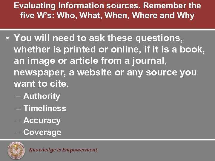 Evaluating Information sources. Remember the five W’s: Who, What, When, Where and Why •
