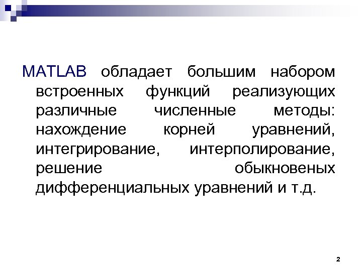 MATLAB обладает большим набором встроенных функций реализующих различные численные методы: нахождение корней уравнений, интегрирование,