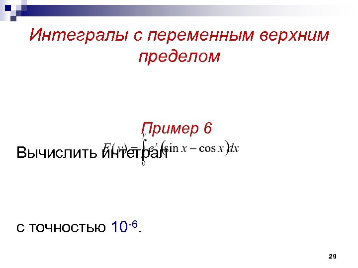 Интегралы с переменным верхним пределом Пример 6 Вычислить интеграл с точностью 10 -6. 29