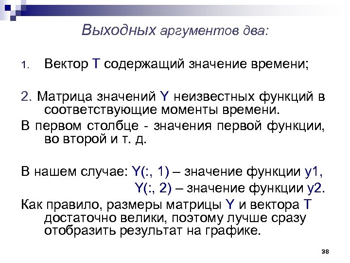 Выходных аргументов два: 1. Вектор Т содержащий значение времени; 2. Матрица значений Y неизвестных