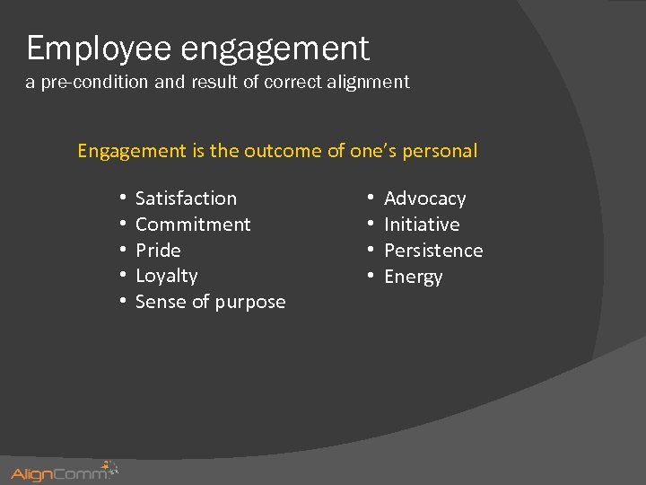 Employee engagement a pre-condition and result of correct alignment Engagement is the outcome of