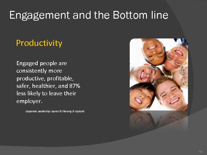 Engagement and the Bottom line Productivity Engaged people are consistently more productive, profitable, safer,