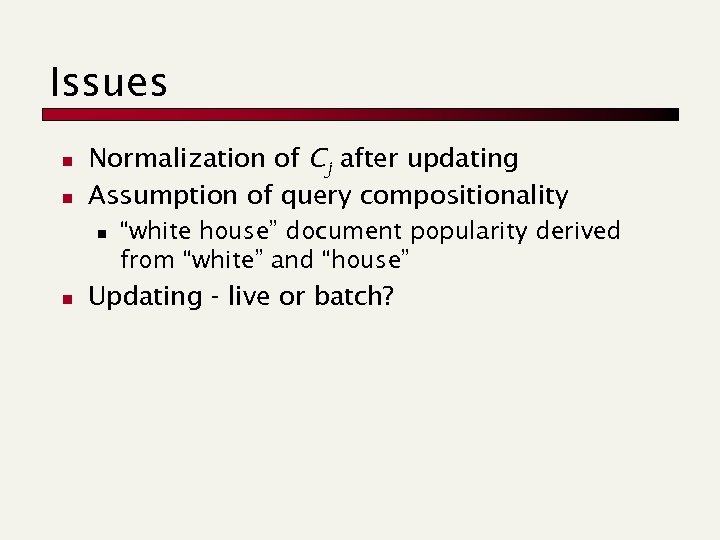Issues n n Normalization of Cj after updating Assumption of query compositionality n n