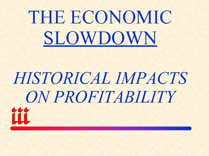 THE ECONOMIC SLOWDOWN HISTORICAL IMPACTS ON PROFITABILITY 