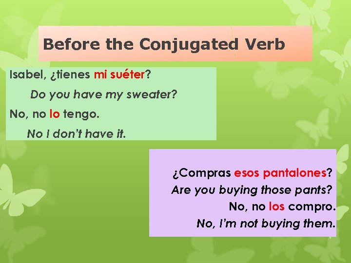 Before the Conjugated Verb Isabel, ¿tienes mi suéter? Do you have my sweater? No,