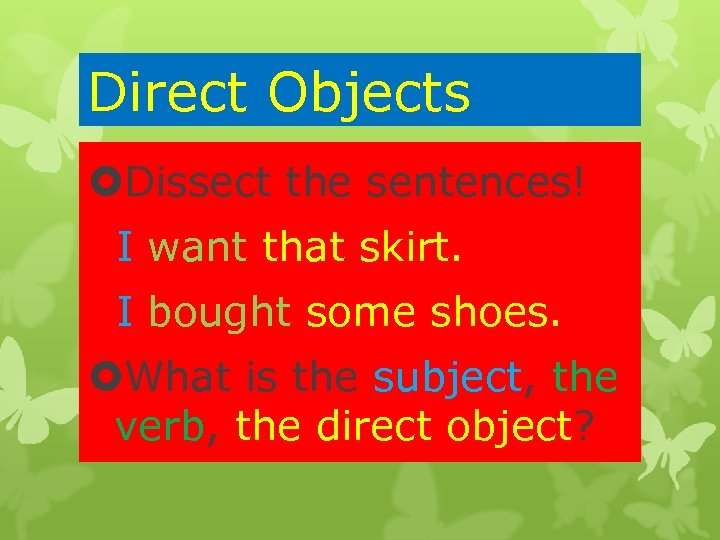 Direct Objects Dissect the sentences! I want that skirt. I bought some shoes. What