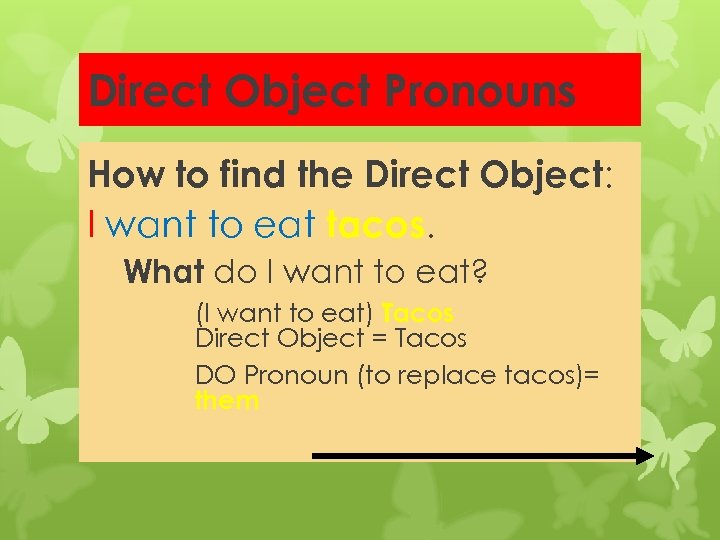 Direct Object Pronouns How to find the Direct Object: I want to eat tacos.