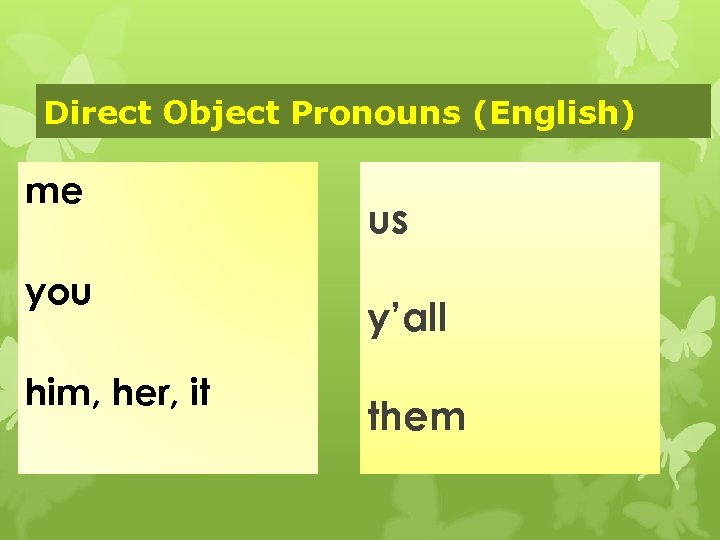 Direct Object Pronouns (English) me you him, her, it us y’all them 