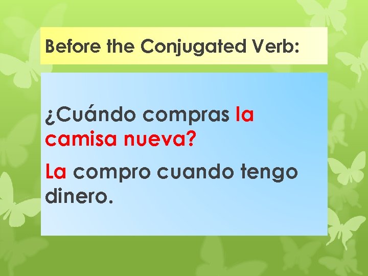 Before the Conjugated Verb: ¿Cuándo compras la camisa nueva? La compro cuando tengo dinero.