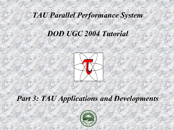 TAU Parallel Performance System DOD UGC 2004 Tutorial Part 3: TAU Applications and Developments