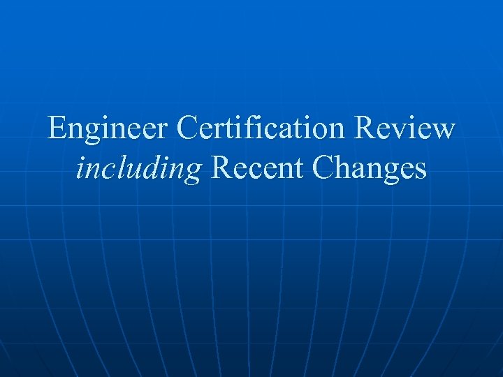 Engineer Certification Review including Recent Changes 