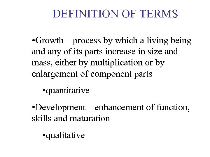 DEFINITION OF TERMS • Growth – process by which a living being and any
