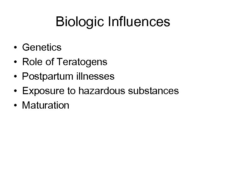 Biologic Influences • • • Genetics Role of Teratogens Postpartum illnesses Exposure to hazardous