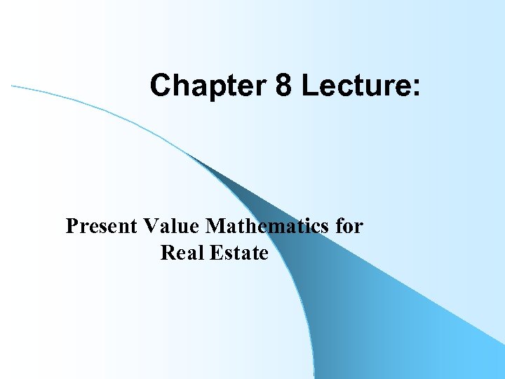 Chapter 8 Lecture: Present Value Mathematics for Real Estate 