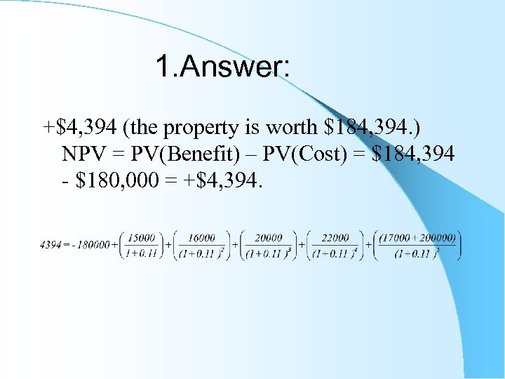 1. Answer: +$4, 394 (the property is worth $184, 394. ) NPV = PV(Benefit)