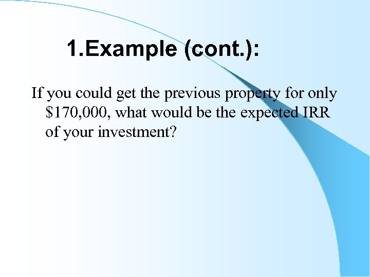 1. Example (cont. ): If you could get the previous property for only $170,