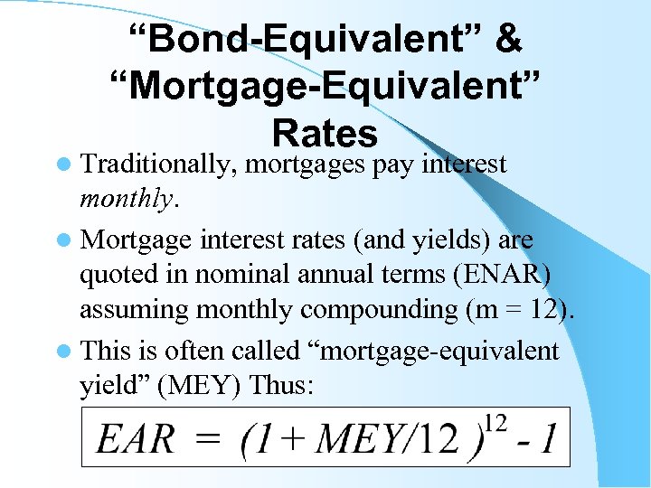 “Bond-Equivalent” & “Mortgage-Equivalent” Rates l Traditionally, mortgages pay interest monthly. l Mortgage interest rates