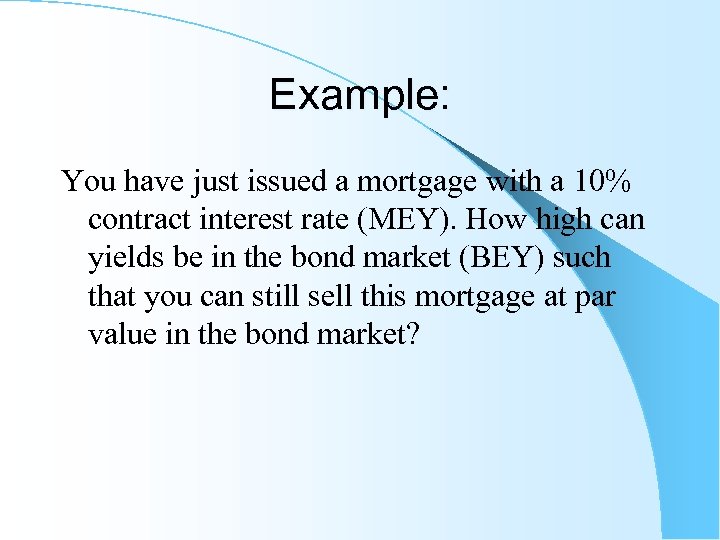 Example: You have just issued a mortgage with a 10% contract interest rate (MEY).