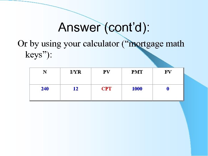 Answer (cont’d): Or by using your calculator (“mortgage math keys”): N I/YR PV PMT