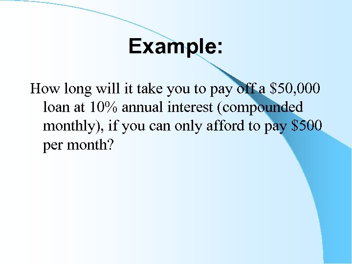 Example: How long will it take you to pay off a $50, 000 loan