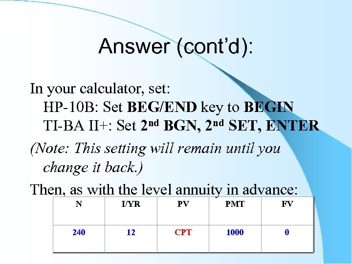 Answer (cont’d): In your calculator, set: HP-10 B: Set BEG/END key to BEGIN TI-BA