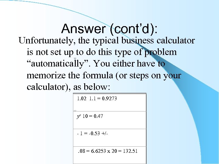 Answer (cont’d): Unfortunately, the typical business calculator is not set up to do this