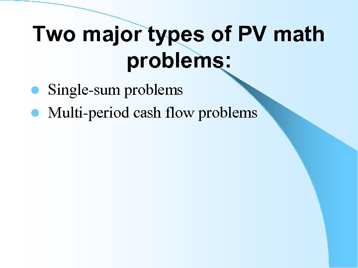 Two major types of PV math problems: l Single-sum problems l Multi-period cash flow