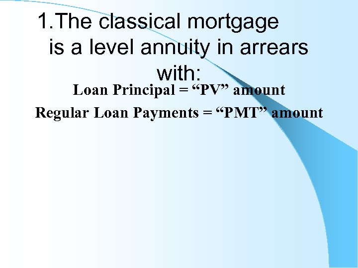 1. The classical mortgage is a level annuity in arrears with: Loan Principal =