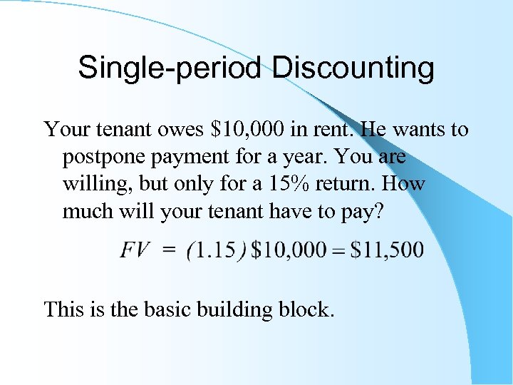 Single-period Discounting Your tenant owes $10, 000 in rent. He wants to postpone payment