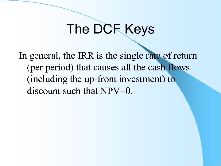 The DCF Keys In general, the IRR is the single rate of return (per