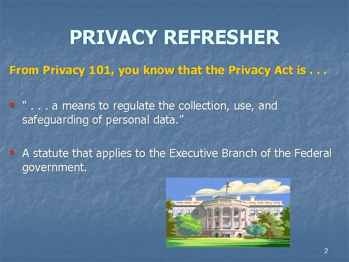PRIVACY REFRESHER From Privacy 101, you know that the Privacy Act is. . .