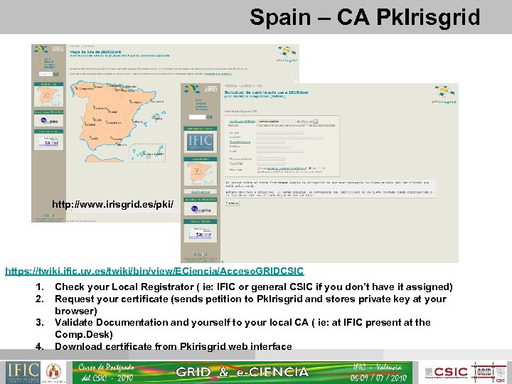 Spain – CA Pk. Irisgrid http: //www. irisgrid. es/pki/ https: //twiki. ific. uv. es/twiki/bin/view/ECiencia/Acceso.