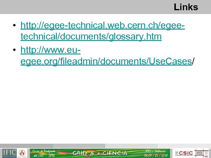 Links • http: //egee-technical. web. cern. ch/egeetechnical/documents/glossary. htm • http: //www. euegee. org/fileadmin/documents/Use. Cases/