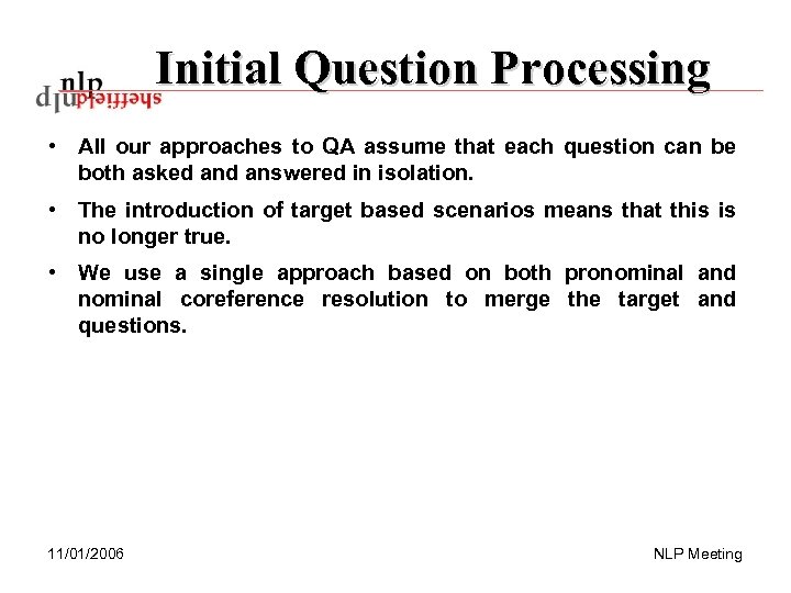 Initial Question Processing • All our approaches to QA assume that each question can