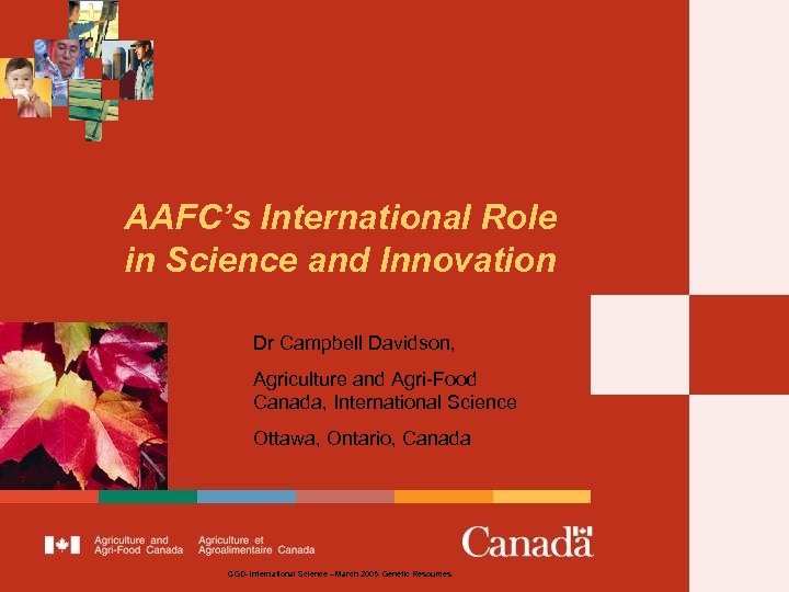 AAFC’s International Role in Science and Innovation Dr Campbell Davidson, Agriculture and Agri-Food Canada,