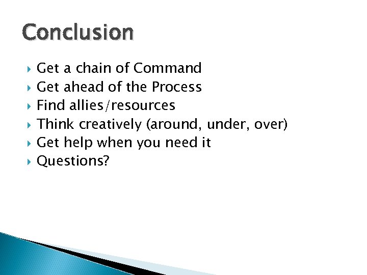 Conclusion Get a chain of Command Get ahead of the Process Find allies/resources Think