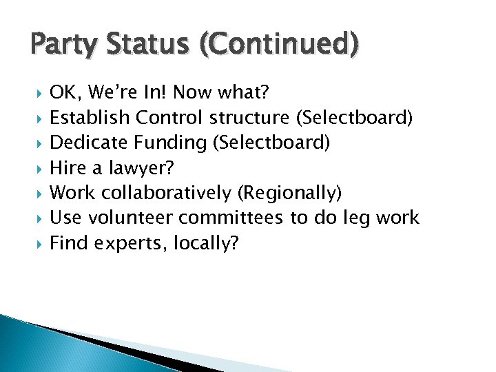 Party Status (Continued) OK, We’re In! Now what? Establish Control structure (Selectboard) Dedicate Funding
