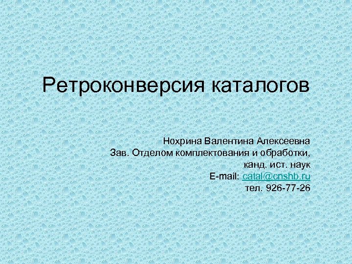 Ретроконверсия каталогов Нохрина Валентина Алексеевна Зав. Отделом комплектования и обработки, канд. ист. наук E-mail: