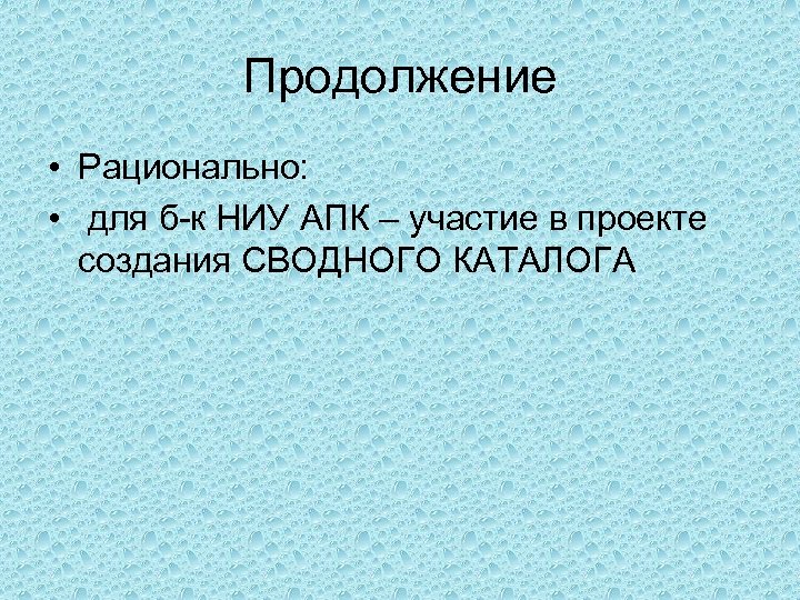 Продолжение • Рационально: • для б-к НИУ АПК – участие в проекте создания СВОДНОГО