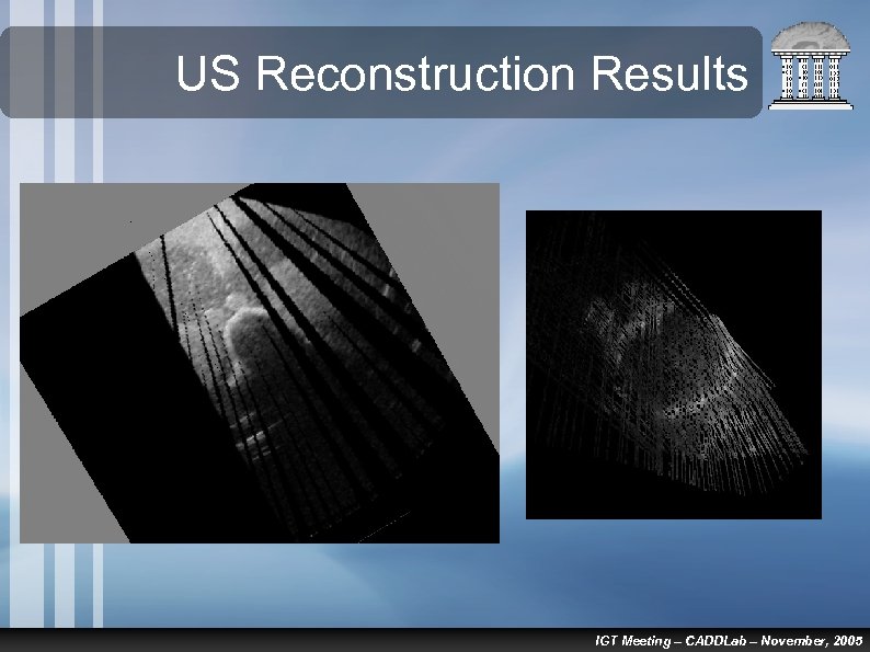 US Reconstruction Results IGT Meeting – CADDLab – November, 2005 