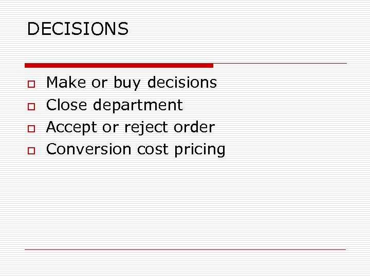 DECISIONS o o Make or buy decisions Close department Accept or reject order Conversion