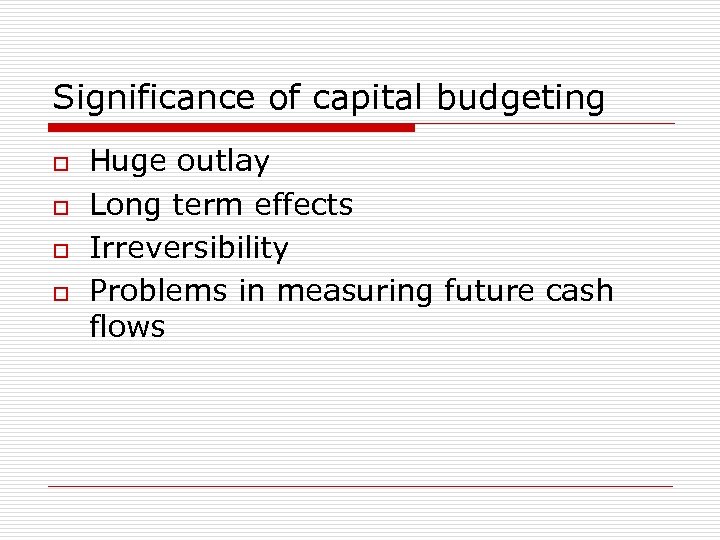 Significance of capital budgeting o o Huge outlay Long term effects Irreversibility Problems in