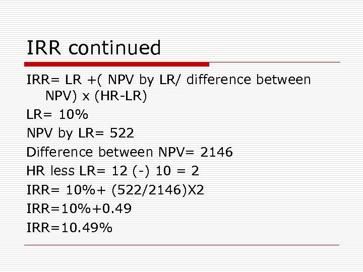 IRR continued IRR= LR +( NPV by LR/ difference between NPV) x (HR-LR) LR=