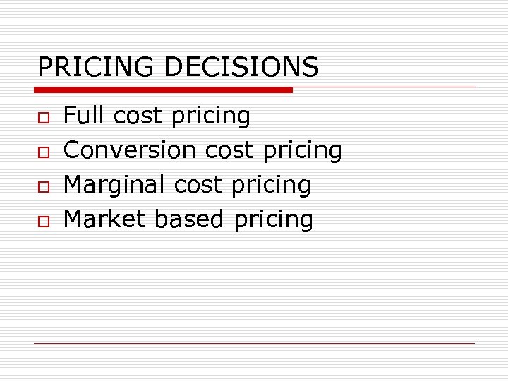 PRICING DECISIONS o o Full cost pricing Conversion cost pricing Marginal cost pricing Market