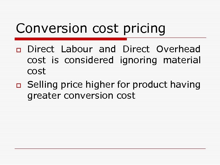 Conversion cost pricing o o Direct Labour and Direct Overhead cost is considered ignoring