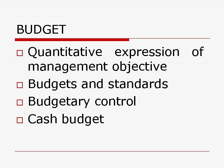 BUDGET o o Quantitative expression of management objective Budgets and standards Budgetary control Cash