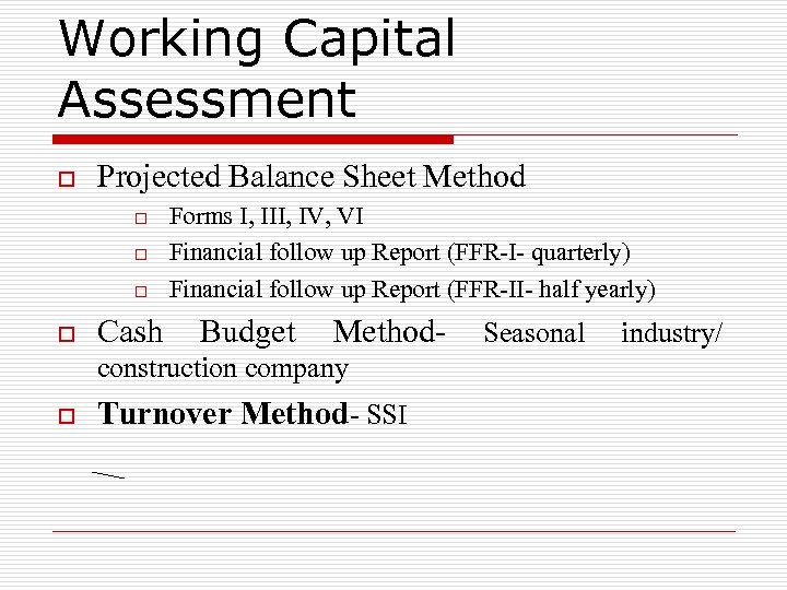 Working Capital Assessment o Projected Balance Sheet Method o o Cash Forms I, III,