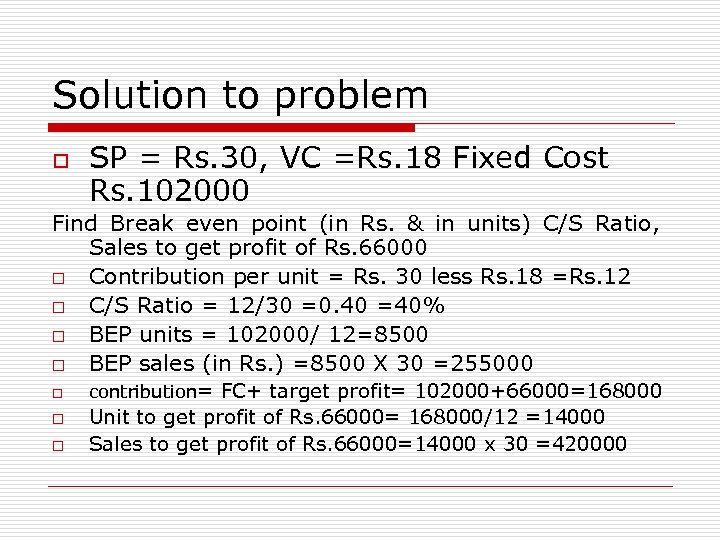 Solution to problem o SP = Rs. 30, VC =Rs. 18 Fixed Cost Rs.