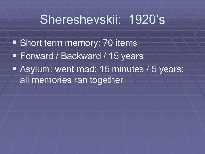 Shereshevskii: 1920’s § Short term memory: 70 items § Forward / Backward / 15
