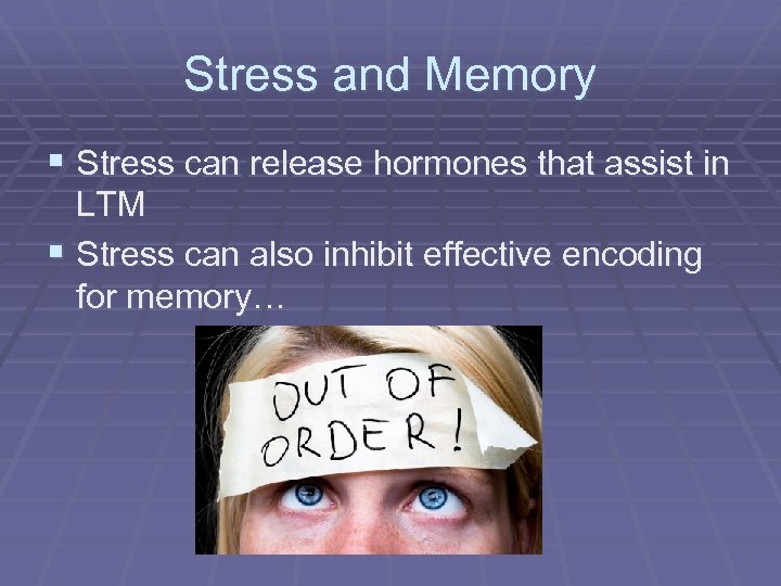 Stress and Memory § Stress can release hormones that assist in LTM § Stress